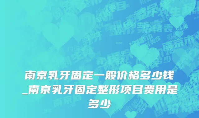 南京乳牙固定一般价格多少钱_南京乳牙固定整形项目费用是多少