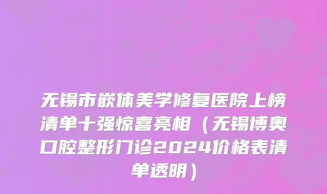无锡市嵌体美学修复医院上榜清单十强惊喜亮相（无锡博奥口腔整形门诊2024价格表清单透明）