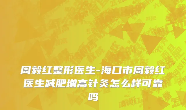 周毅红整形医生-海口市周毅红医生减肥增高针灸怎么样可靠吗