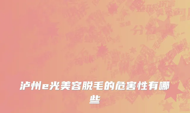 泸州e光美容脱毛的危害性有哪些