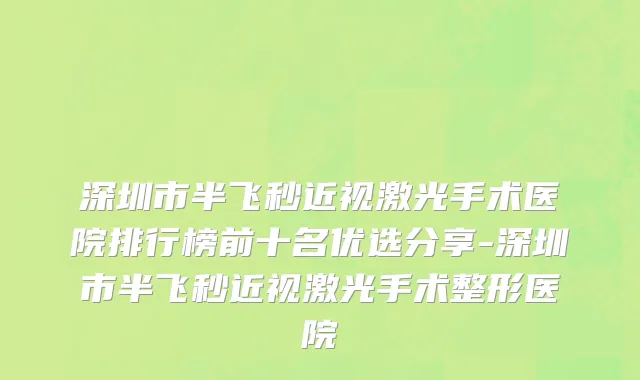 深圳市半飞秒近视激光手术医院排行榜前十名优选分享-深圳市半飞秒近视激光手术整形医院