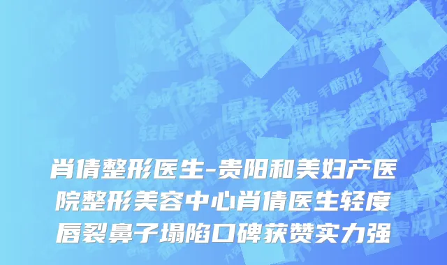 肖倩整形医生-贵阳和美妇产医院整形美容中心肖倩医生轻度唇裂鼻子塌陷口碑获赞实力强