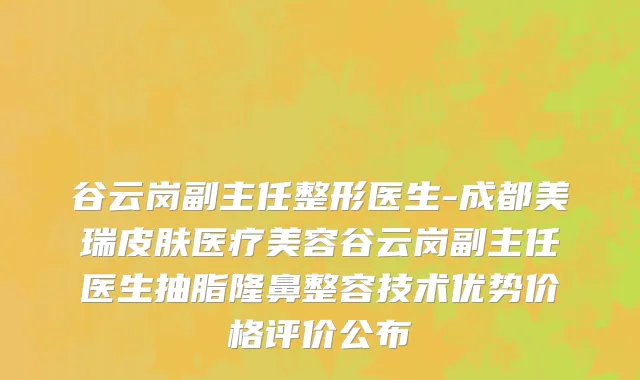 谷云岗副主任整形医生-成都美瑞皮肤医疗美容谷云岗副主任医生抽脂隆鼻整容技术优势价格评价公布