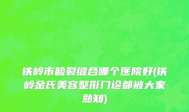 铁岭市睑裂缝合哪个医院好(铁岭金氏美容整形门诊都被大家熟知)