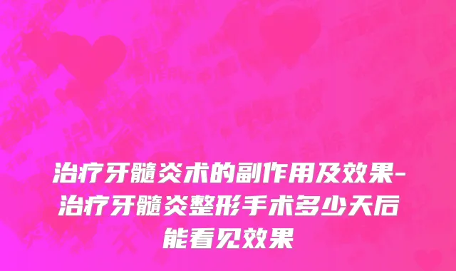 治疗牙髓炎术的副作用及效果-治疗牙髓炎整形手术多少天后能看见效果