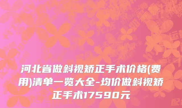 河北省做斜视矫正手术价格(费用)清单一览大全-均价做斜视矫正手术17590元