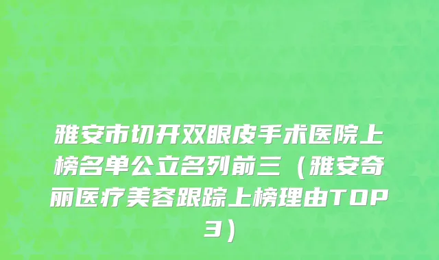 雅安市切开双眼皮手术医院上榜名单公立名列前三（雅安奇丽医疗美容跟踪上榜理由TOP3）