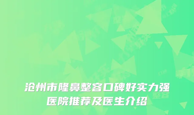 沧州市隆鼻整容口碑好实力强医院推荐及医生介绍