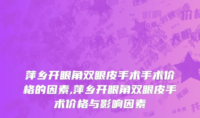 萍乡开眼角双眼皮手术手术价格的因素,萍乡开眼角双眼皮手术价格与影响因素