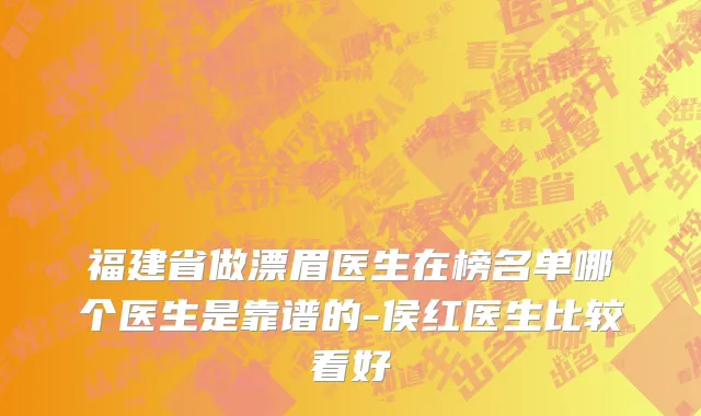 福建省做漂眉医生在榜名单哪个医生是靠谱的-侯红医生比较看好