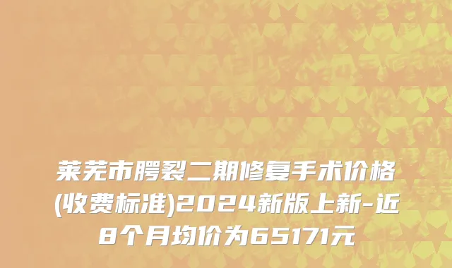 莱芜市腭裂二期修复手术价格(收费标准)2024新版上新-近8个月均价为65171元