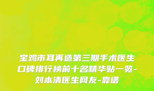 宝鸡市耳再造第三期手术医生口碑排行榜前十名精华贴一览-刘本清医生网友-靠谱