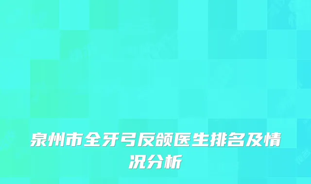 泉州市全牙弓反颌医生排名及情况分析