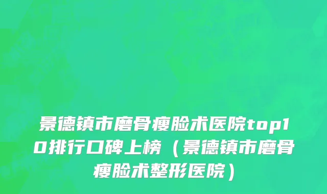 景德镇市磨骨瘦脸术医院top10排行口碑上榜（景德镇市磨骨瘦脸术整形医院）
