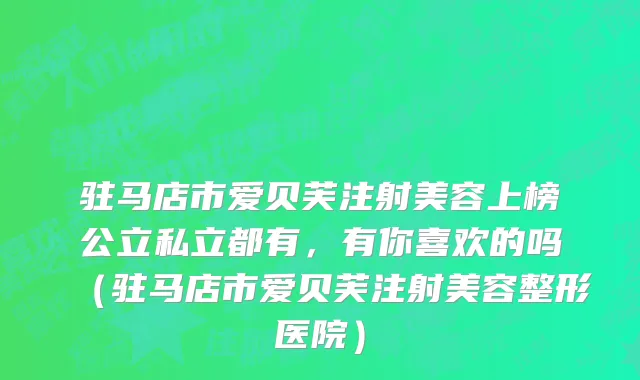 驻马店市爱贝芙注射美容上榜公立私立都有，有你喜欢的吗（驻马店市爱贝芙注射美容整形医院）
