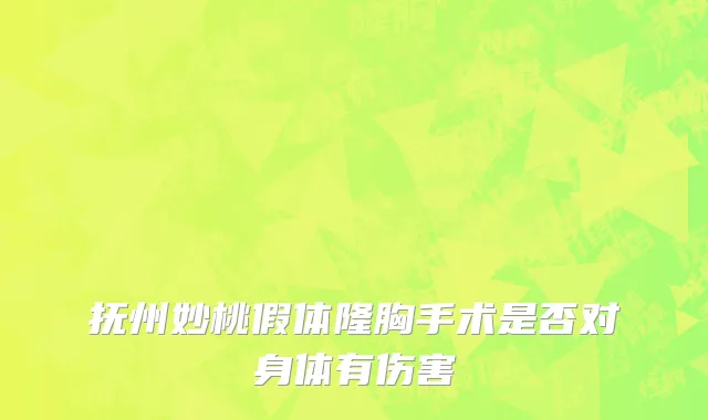 抚州妙桃假体隆胸手术是否对身体有伤害