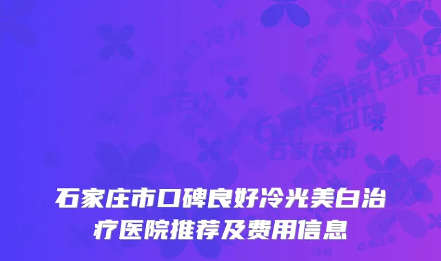 石家庄市口碑良好冷光美白治疗医院推荐及费用信息