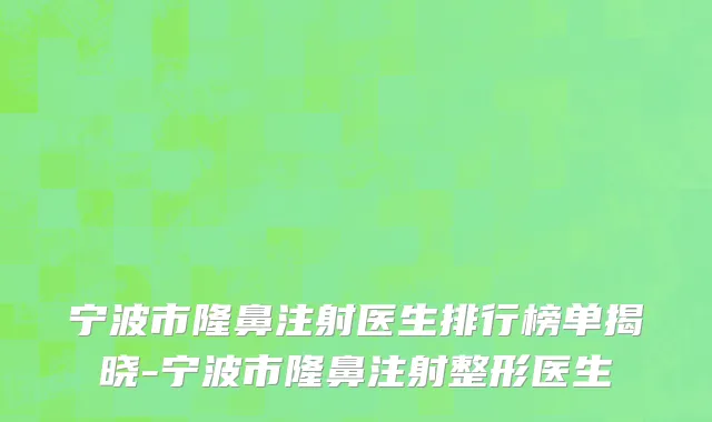 宁波市隆鼻注射医生排行榜单揭晓-宁波市隆鼻注射整形医生