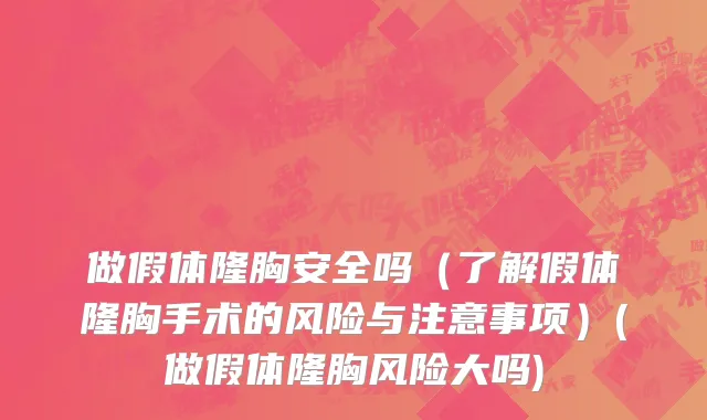 做假体隆胸安全吗（了解假体隆胸手术的风险与注意事项）(做假体隆胸风险大吗)