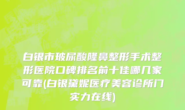 白银市玻尿酸隆鼻整形手术整形医院口碑排名前十佳哪几家可靠(白银黛妮医疗美容诊所门实力在线)