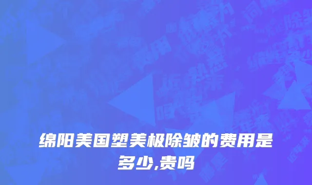 绵阳美国塑美极除皱的费用是多少,贵吗