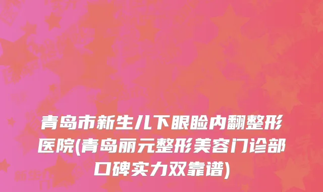 青岛市新生儿下眼睑内翻整形医院(青岛丽元整形美容门诊部口碑实力双靠谱)