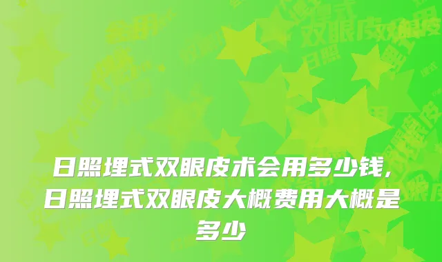 日照埋式双眼皮术会用多少钱,日照埋式双眼皮大概费用大概是多少