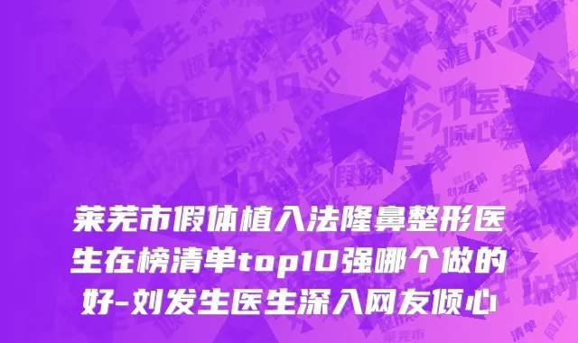 莱芜市假体植入法隆鼻整形医生在榜清单top10强哪个做的好-刘发生医生深入网友倾心