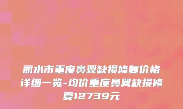丽水市重度鼻翼缺损修复价格详细一览-均价重度鼻翼缺损修复12739元