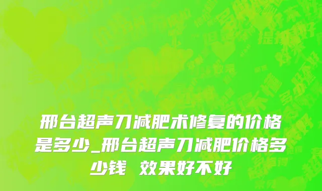 邢台超声刀减肥术修复的价格是多少_邢台超声刀减肥价格多少钱 效果好不好