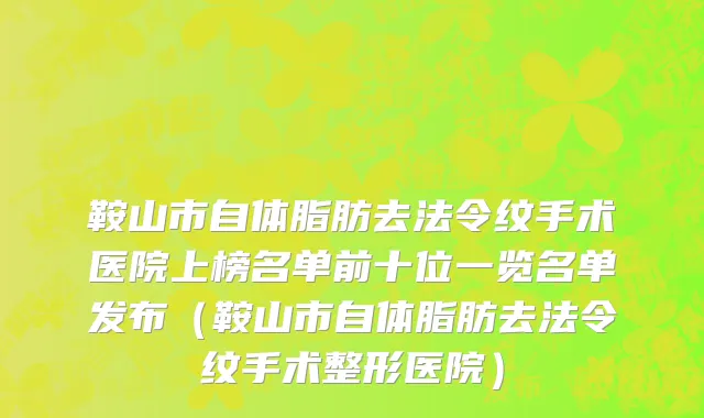 鞍山市自体脂肪去法令纹手术医院上榜名单前十位一览名单发布（鞍山市自体脂肪去法令纹手术整形医院）