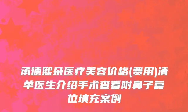 承德熙朵医疗美容价格(费用)清单医生介绍手术查看附鼻子复位填充案例