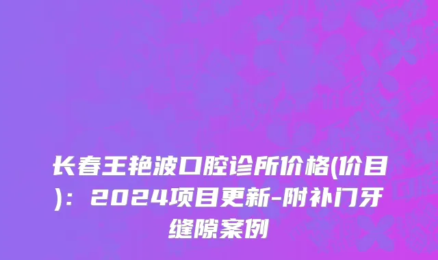 长春王艳波口腔诊所价格(价目)：2024项目更新-附补门牙缝隙案例