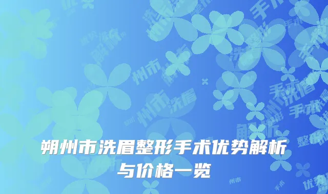 朔州市洗眉整形手术优势解析与价格一览
