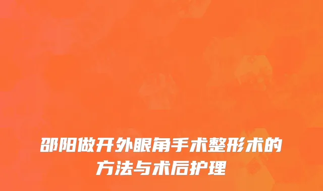 邵阳做开外眼角手术整形术的方法与术后护理