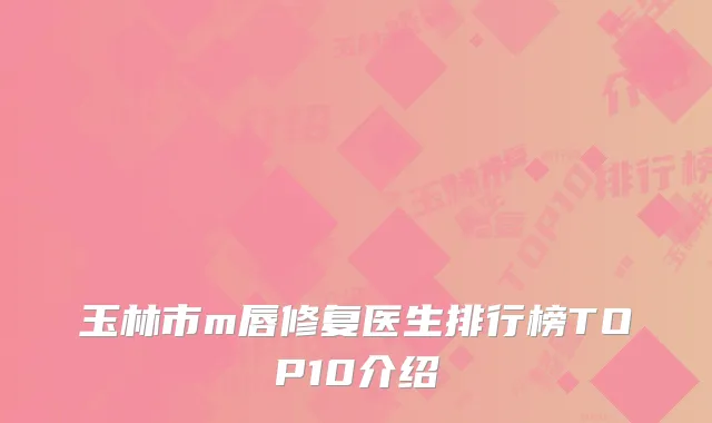 玉林市m唇修复医生排行榜TOP10介绍