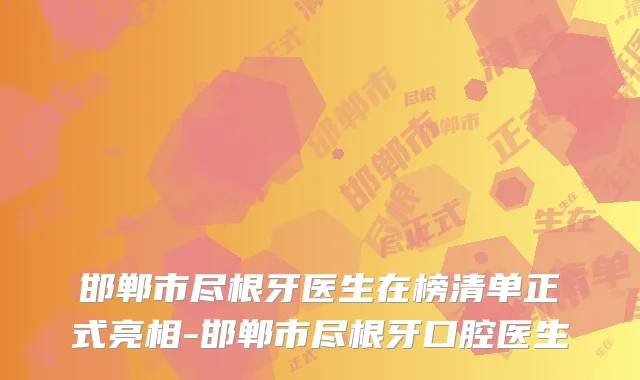 邯郸市尽根牙医生在榜清单正式亮相-邯郸市尽根牙口腔医生