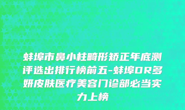 蚌埠市鼻小柱畸形矫正年底测评选出排行榜前五-蚌埠DR多妍皮肤医疗美容门诊部必当实力上榜
