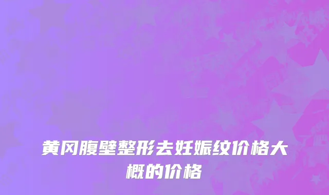 黄冈腹壁整形去妊娠纹价格大概的价格