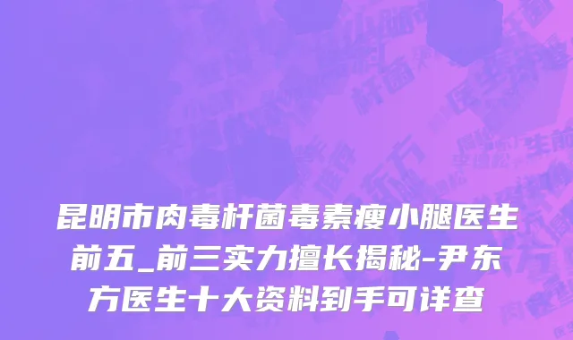 昆明市肉毒杆菌毒素瘦小腿医生前五_前三实力擅长揭秘-尹东方医生十大资料到手可详查