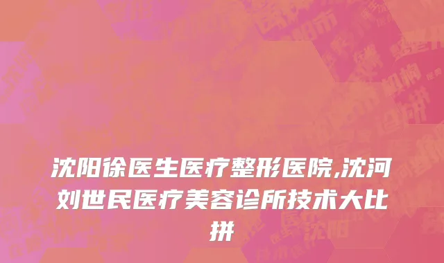 沈阳徐医生医疗整形医院,沈河刘世民医疗美容诊所技术大比拼