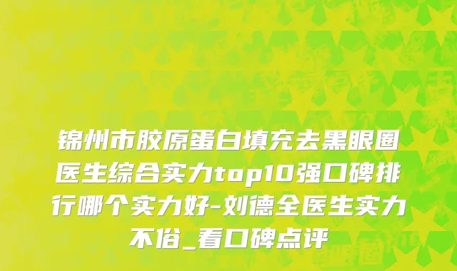 锦州市胶原蛋白填充去黑眼圈医生综合实力top10强口碑排行哪个实力好-刘德全医生实力不俗_看口碑点评