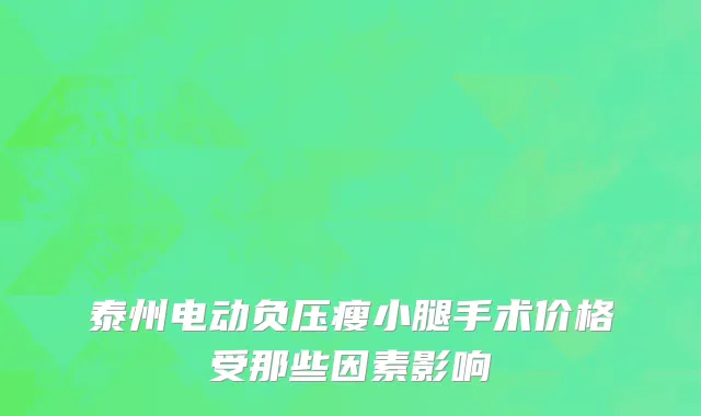 泰州电动负压瘦小腿手术价格受那些因素影响