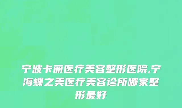 宁波卡丽医疗美容整形医院,宁海蝶之美医疗美容诊所哪家整形最好