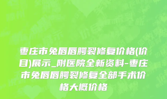 枣庄市兔唇唇腭裂修复价格(价目)展示_附医院全新资料-枣庄市兔唇唇腭裂修复全部手术价格大概价格