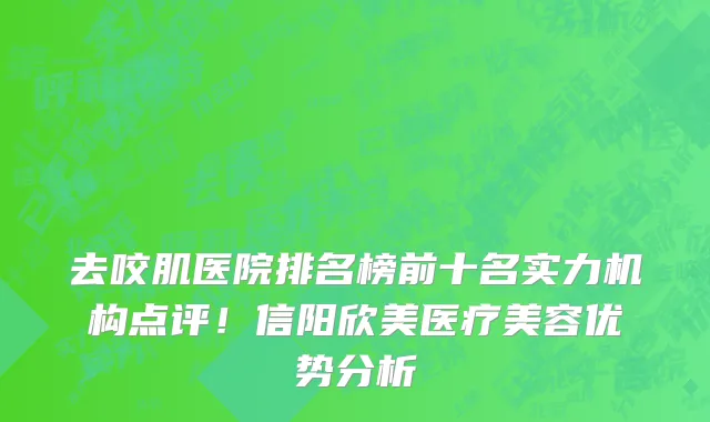 去咬肌医院排名榜前十名实力机构点评!信阳欣美医疗美容优势分析