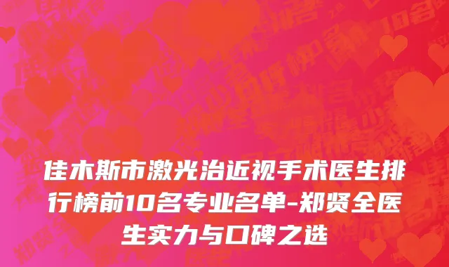 佳木斯市激光治近视手术医生排行榜前10名专业名单-郑贤全医生实力与口碑之选