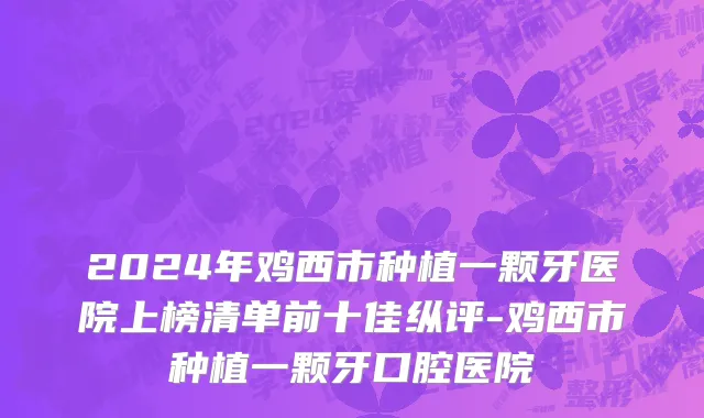 2024年鸡西市种植一颗牙医院上榜清单前十佳纵评-鸡西市种植一颗牙口腔医院