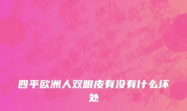 四平欧洲人双眼皮有没有什么坏处