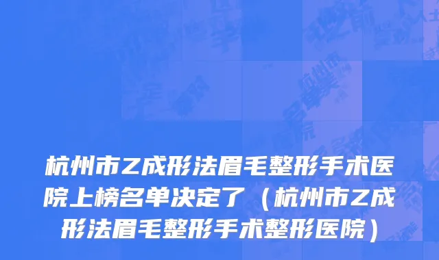 杭州市Z成形法眉毛整形手术医院上榜名单决定了（杭州市Z成形法眉毛整形手术整形医院）